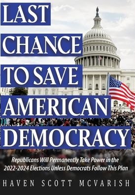 Haven McVarish · Last Chance to Save American Democracy: Republicans Will Permanently Take Power in the 2022-2024 Elections Unless Democrats Follow This Plan (Hardcover Book) (2020)