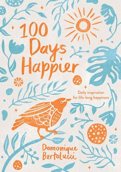 Cover for Domonique Bertolucci · 100 Days Happier: Daily Inspiration for Life-Long Happiness (Hardcover Book) [Hardback edition] (2021)
