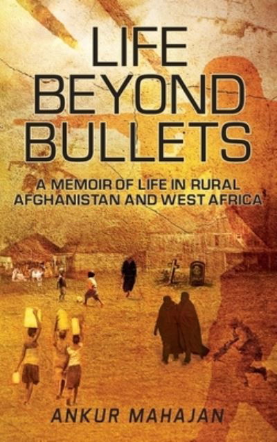 Ankur Mahajan · Life Beyond Bullets: Memoir of Life in Rural Afghanistan and West Africa (Hardcover Book) (2021)