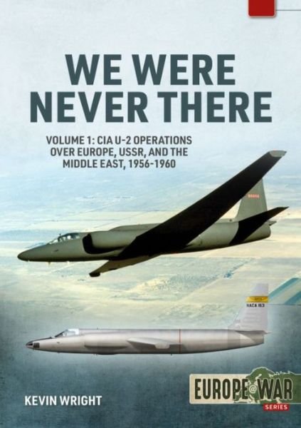 We Were Never There: Volume 1: CIA U-2 Operations Over Europe, USSR, and the Middle East, 1956-1960 - Europe@War - Kevin Wright - Livros - Helion & Company - 9781914377129 - 28 de dezembro de 2021