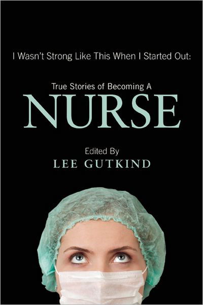 Cover for Lee Gutkind · I Wasn't Strong Like This When I Started Out: True Stories of Becoming a Nurse: True Stories of Becoming a Nurse (Paperback Book) (2013)