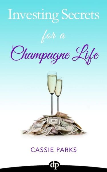 Cover for Cassie Parks · Investing Secrets for a Champagne Life: Get Started Investing in Real Estate, Create Cash Flow with a Passive Income Stream, and Design a Plan for Ear (Paperback Book) (2015)