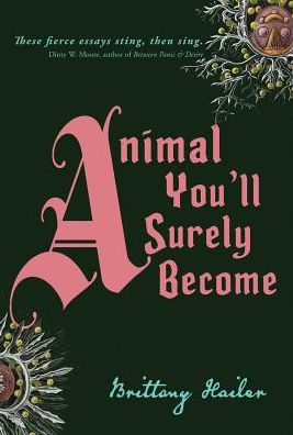 Cover for Brittany Hailer · Animal You'll Surely Become (Hardcover Book) (2018)