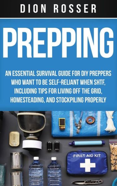 Cover for Dion Rosser · Prepping: An Essential Survival Guide for DIY Preppers Who Want to Be Self-Reliant When SHTF, Including Tips for Living Off the Grid, Homesteading, and Stockpiling Properly (Inbunden Bok) (2020)