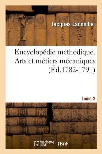 Encyclopedie Methodique. Arts Et Metiers Mecaniques. Tome 3 (Ed.1782-1791) - Arts - Jacques Lacombe - Books - Hachette Livre - BNF - 9782012542129 - June 1, 2012