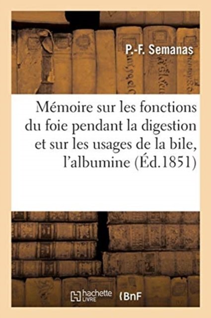 Memoire Sur Les Fonctions Du Foie Pendant La Digestion Et Sur Les Usages de la Bile Pour - P -F Semanas - Boeken - Hachette Livre - Bnf - 9782014465129 - 28 februari 2018