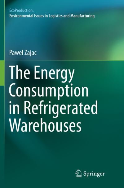 Cover for Pawel Zajac · The Energy Consumption in Refrigerated Warehouses - EcoProduction (Paperback Book) [Softcover reprint of the original 1st ed. 2016 edition] (2018)