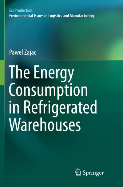 The Energy Consumption in Refrigerated Warehouses - EcoProduction - Pawel Zajac - Bøker - Springer International Publishing AG - 9783319822129 - 7. juni 2018