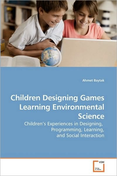 Cover for Ahmet Baytak · Children Designing Games  Learning Environmental Science: Children?s Experiences in Designing,  Programming, Learning, and Social Interaction (Paperback Book) (2010)