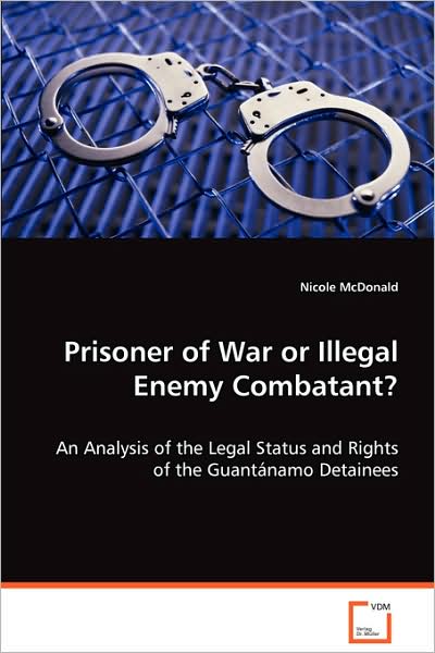 Cover for Nicole Mcdonald · Prisoner of War or Illegal Enemy Combatant?: an Analysis of the Legal Status and Rights of the Guantã¡namo Detainees (Paperback Book) (2008)