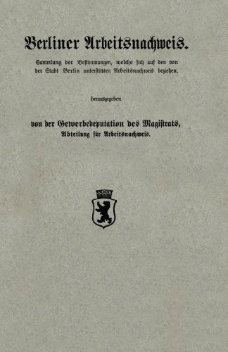 Cover for Gewerbedeputation Des Magistrats Abteilung Fur Arbeitsnachweis · Berliner Arbeitsnachweis: Sammlung Der Bestimmungen, Welche Sich Auf Den Von Der Stadt Berlin Unterstutzten Arbeitsnachweis Beziehen (Paperback Book) [Softcover Reprint of the Original 1st 1913 edition] (1913)