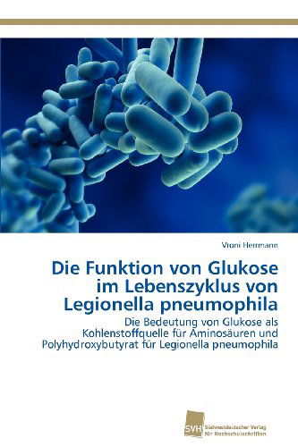 Cover for Vroni Herrmann · Die Funktion Von Glukose Im Lebenszyklus Von Legionella Pneumophila: Die Bedeutung Von Glukose Als Kohlenstoffquelle Für Aminosäuren Und Polyhydroxybutyrat Für Legionella Pneumophila (Paperback Bog) [German edition] (2012)