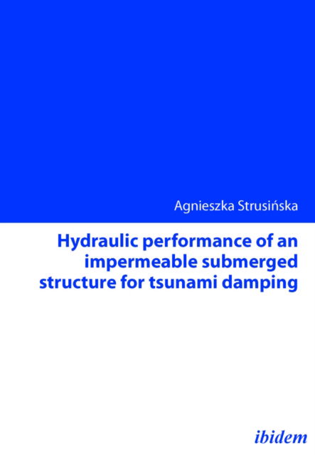Hydraulic performance of an impermeable submerged structure for tsunami damping - Agnieszka Strusinska - Books - ibidem-Verlag, Jessica Haunschild u Chri - 9783838202129 - February 1, 2011