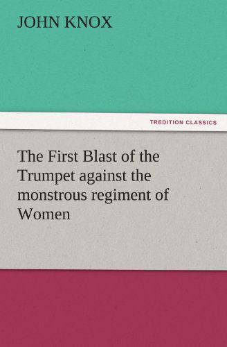 Cover for John Knox · The First Blast of the Trumpet Against the Monstrous Regiment of Women (Tredition Classics) (Taschenbuch) (2011)