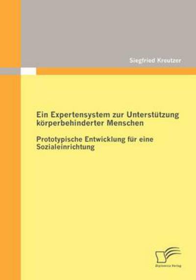 Cover for Siegfried Kreutzer · Ein Expertensystem Zur Unterstützung Körperbehinderter Menschen: Prototypische Entwicklung Für Eine Sozialeinrichtung (Paperback Book) [German edition] (2012)