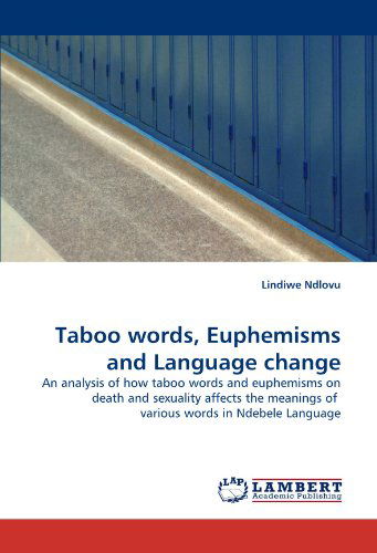 Taboo Words, Euphemisms and Language Change: an Analysis of How Taboo Words and Euphemisms on Death and Sexuality Affects the Meanings of  Various Words in Ndebele Language - Lindiwe Ndlovu - Boeken - LAP LAMBERT Academic Publishing - 9783844308129 - 18 februari 2011