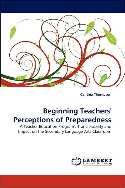 Beginning Teachers' Perceptions of Preparedness: a Teacher Education Program's Transferability and Impact on the Secondary Language Arts Classroom - Cynthia Thompson - Livros - LAP LAMBERT Academic Publishing - 9783844311129 - 15 de março de 2011