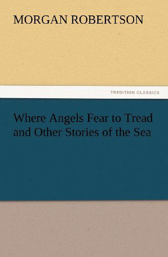 Where Angels Fear to Tread and Other Stories of the Sea (Tredition Classics) - Morgan Robertson - Books - tredition - 9783847240129 - March 22, 2012