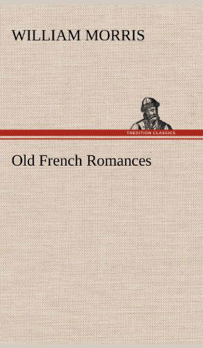 Old French Romances - William Morris - Libros - TREDITION CLASSICS - 9783849176129 - 6 de diciembre de 2012