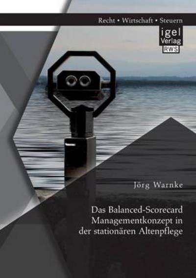 Das Balanced-Scorecard Managementkonzept in der stationaren Altenpflege - Joerg Warnke - Books - Igel - 9783954850129 - March 27, 2014