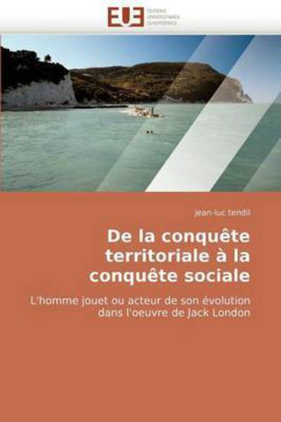 Cover for Jean-luc Tendil · De La Conquête Territoriale À La Conquête Sociale: L'homme Jouet Ou Acteur De Son Évolution Dans L'oeuvre De Jack London (Paperback Book) [French edition] (2018)