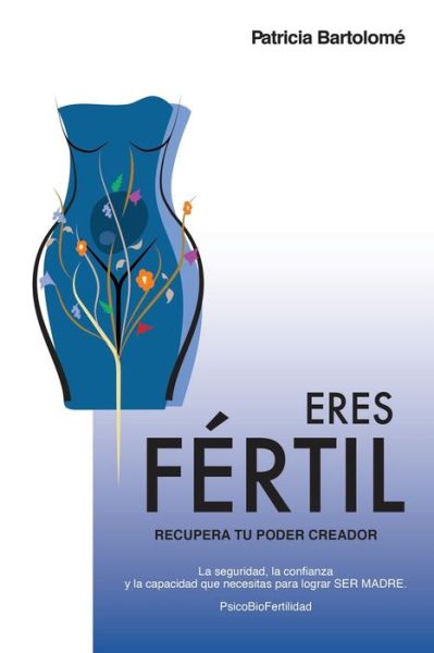 Eres Fertil, recupera tu poder creador. - Patricia Bartolomé - Books - Patricia Bartolome - 9788409074129 - March 7, 2019