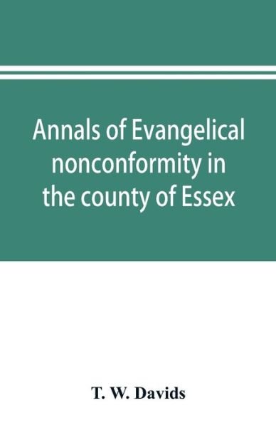 Cover for T W · Annals of evangelical nonconformity in the county of Essex, from the time of Wycliffe to the restoration; with memorials of the Essex ministers who were ejected or silenced in 1660-1662 and brief notices of the Essex churches which originated with their l (Paperback Book) (2019)