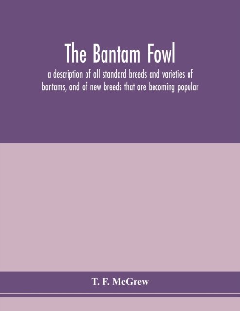 Cover for T F McGrew · The bantam fowl; a description of all standard breeds and varieties of bantams, and of new breeds that are becoming popular (Paperback Book) (2020)