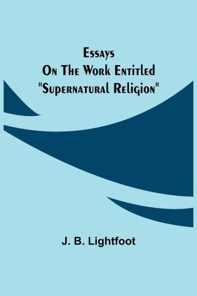 Cover for J B Lightfoot · Essays on the work entitled Supernatural Religion (Paperback Book) (2021)