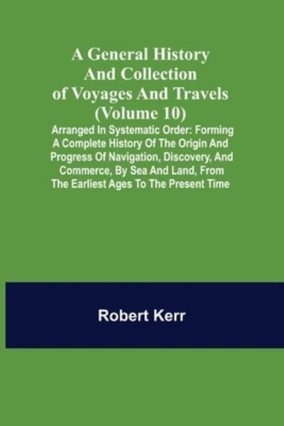 A General History and Collection of Voyages and Travels (Volume 10); Arranged in Systematic Order - Robert Kerr - Livros - Alpha Edition - 9789355750129 - 22 de novembro de 2021