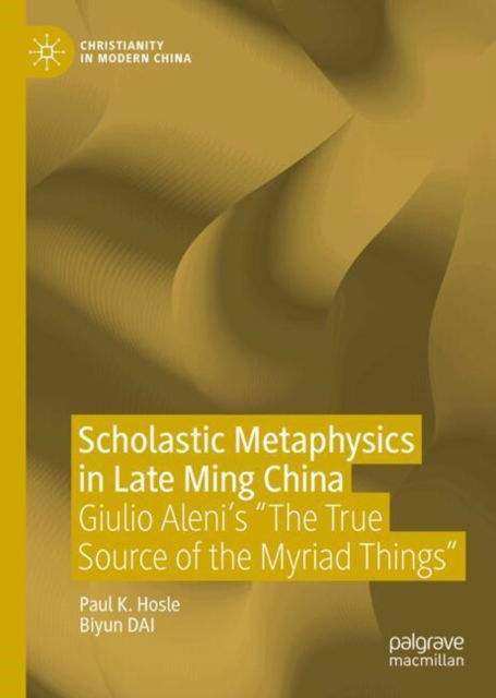 Scholastic Metaphysics in Late Ming China: Giulio Aleni's "The True Source of the Myriad Things" - Christianity in Modern China - Paul K. Hosle - Bücher - Springer Verlag, Singapore - 9789819777129 - 26. November 2024