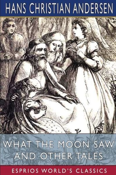 Cover for Hans Christian Andersen · What the Moon Saw and Other Tales (Esprios Classics): Translated by H. W. Dulcken (Paperback Book) (2024)
