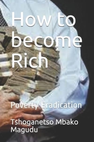 How to become Rich: Poverty Eradication - Tshoganetso Mbako Magudu - Kirjat - Independently Published - 9798503171129 - keskiviikko 12. toukokuuta 2021
