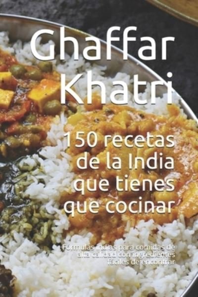 Cover for Ghaffar Khatri · 150 recetas de la India que tienes que cocinar: Formulas indias para comidas de alta calidad con ingredientes faciles de encontrar (Paperback Book) (2021)