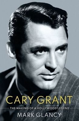 Cover for Glancy, Mark (Reader in Film History, Reader in Film History, Queen Mary University) · Cary Grant, the Making of a Hollywood Legend - Cultural Biographies (Inbunden Bok) (2021)