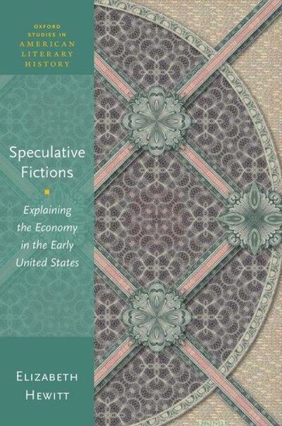 Cover for Hewitt, Elizabeth (Associate Professor of English, Associate Professor of English, Department of English, The Ohio State University, Columbus, USA) · Speculative Fictions: Explaining the Economy in the Early United States - Oxford Studies in American Literary History (Innbunden bok) (2020)