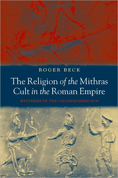 Cover for Beck, Roger (Professor Emeritus, University of Toronto) · The Religion of the Mithras Cult in the Roman Empire: Mysteries of the Unconquered Sun (Paperback Book) [New edition] (2007)