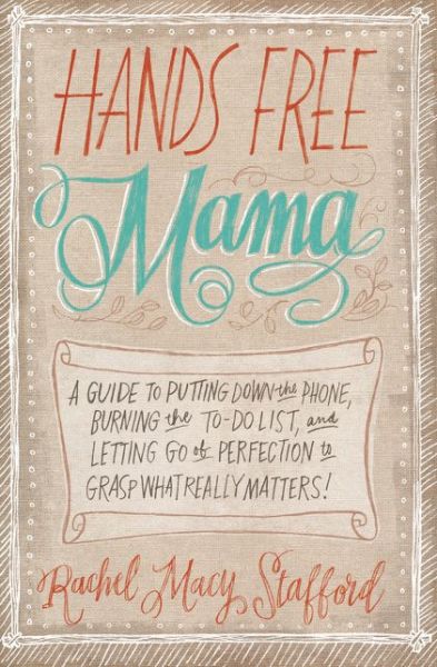 Cover for Rachel Macy Stafford · Hands Free Mama: A Guide to Putting Down the Phone, Burning the To-Do List, and Letting Go of Perfection to Grasp What Really Matters! (Paperback Book) (2013)