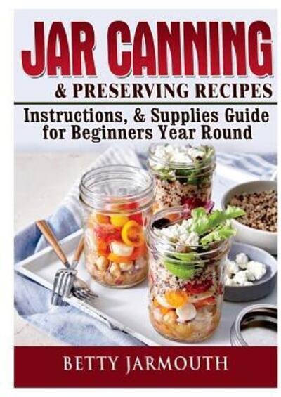 Cover for Betty Jarmouth · Jar Canning and Preserving Recipes, Instructions, &amp; Supplies Guide for Beginners Year Round (Taschenbuch) (2018)