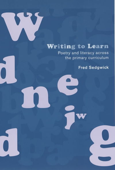 Cover for Sedgwick, Fred (Writer, journalist and commentator, UK) · Writing to Learn: Poetry and Literacy across the Primary Curriculum (Hardcover Book) (2000)