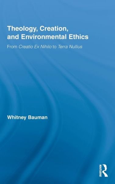 Cover for Bauman, Whitney (Florida International University, USA) · Theology, Creation, and Environmental Ethics: From Creatio Ex Nihilo to Terra Nullius - Routledge Studies in Religion (Hardcover bog) (2009)