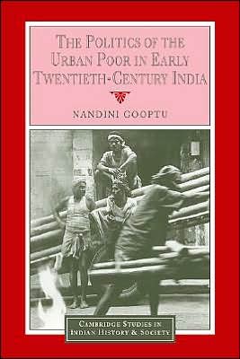 Cover for Gooptu, Nandini (University of Oxford) · The Politics of the Urban Poor in Early Twentieth-Century India - Cambridge Studies in Indian History and Society (Paperback Bog) (2005)