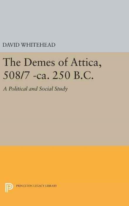 The Demes of Attica, 508/7 -ca. 250 B.C.: A Political and Social Study - Princeton Legacy Library - David Whitehead - Böcker - Princeton University Press - 9780691639130 - 19 april 2016