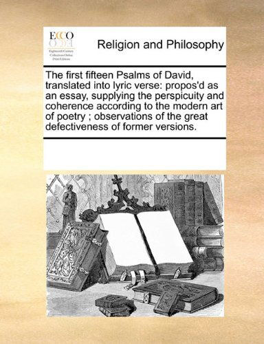 Cover for See Notes Multiple Contributors · The First Fifteen Psalms of David, Translated into Lyric Verse: Propos'd As an Essay, Supplying the Perspicuity and Coherence According to the Modern ... the Great Defectiveness of Former Versions. (Paperback Book) (2010)