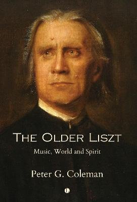 Cover for Peter Coleman · The The Older Liszt: Music, World and Spirit (Taschenbuch) (2024)