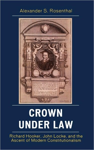 Cover for Alexander S. Rosenthal · Crown under Law: Richard Hooker, John Locke, and the Ascent of Modern Constitutionalism (Hardcover Book) (2008)