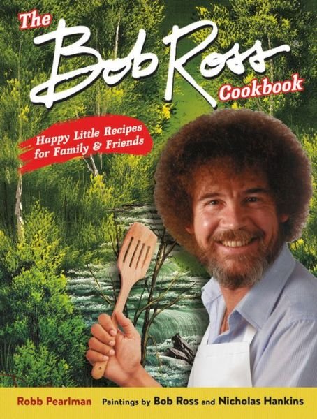 Cover for Bob Ross · The Bob Ross Cookbook: Happy Little Recipes for Family and Friends (Hardcover bog) (2020)