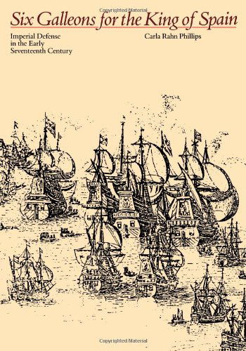 Cover for Phillips, Carla Rahn (Union Pacific Professor in Comparative Early Modern History, University of Minnesota) · Six Galleons for the King of Spain: Imperial Defense in the Early Seventeenth Century (Paperback Book) (1992)