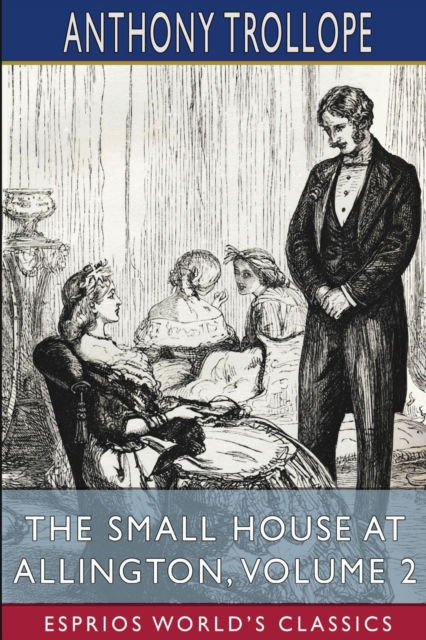 The Small House at Allington, Volume 2 (Esprios Classics) - Anthony Trollope - Kirjat - Blurb, Inc. - 9781006056130 - perjantai 23. elokuuta 2024