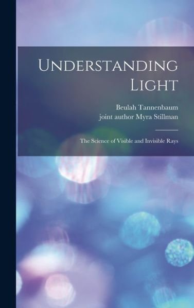 Understanding Light; the Science of Visible and Invisible Rays - Beulah Tannenbaum - Boeken - Hassell Street Press - 9781013407130 - 9 september 2021